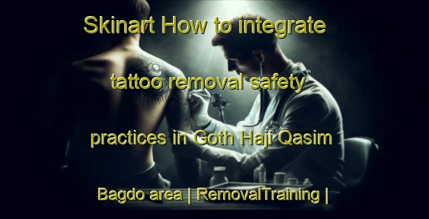 Skinart How to integrate tattoo removal safety practices in Goth Haji Qasim Bagdo area | RemovalTraining | RemovalClasses | SkinartTraining-Pakistan